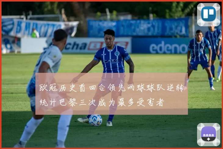 欧冠历史首回合领先两球球队逆转统计巴黎三次成为最多受害者