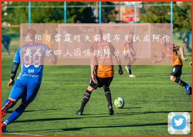 太阳与雷霆对决前瞻布克狄龙阿伦奥尼尔四人因伤缺阵分析