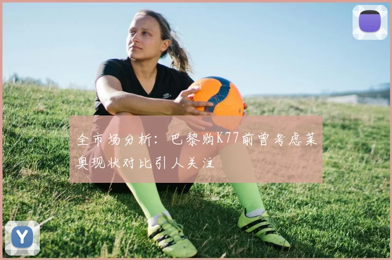 全市场分析：巴黎购K77前曾考虑莱奥现状对比引人关注