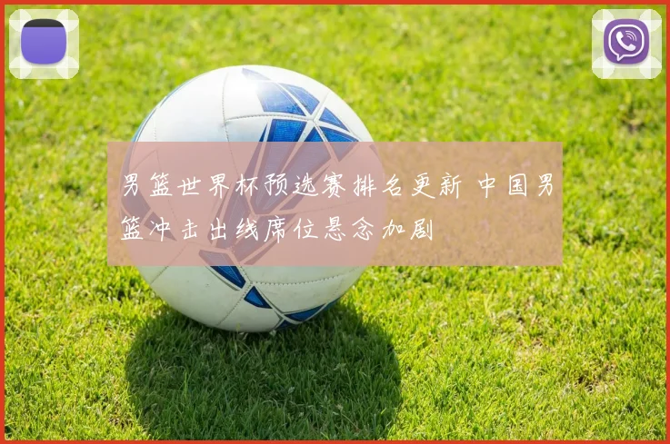 男篮世界杯预选赛排名更新 中国男篮冲击出线席位悬念加剧
