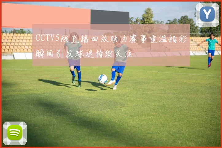 CCTV5线直播回放助力赛事重温精彩瞬间引发球迷持续关注