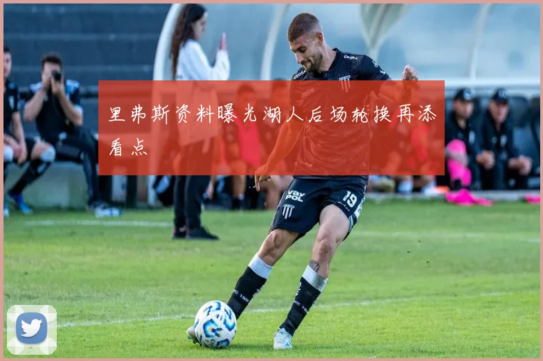 里弗斯资料曝光湖人后场轮换再添看点