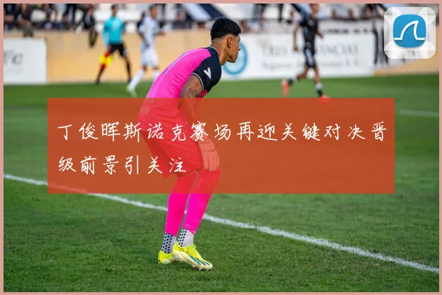 丁俊晖斯诺克赛场再迎关键对决晋级前景引关注