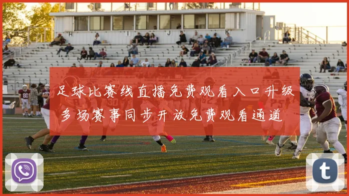 足球比赛线直播免费观看入口升级 多场赛事同步开放免费观看通道