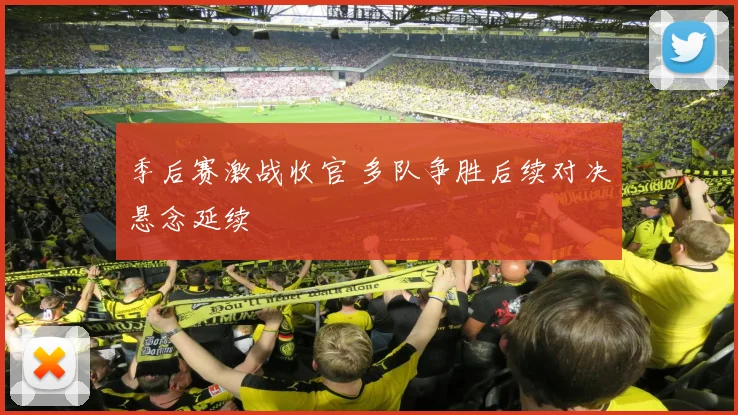 季后赛激战收官 多队争胜后续对决悬念延续