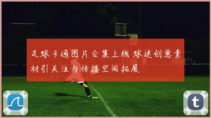 足球卡通图片合集上线 球迷创意素材引关注与传播空间拓展