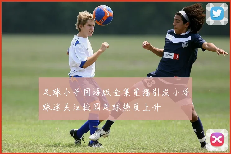 足球小子国语版全集重播引发小学球迷关注校园足球热度上升