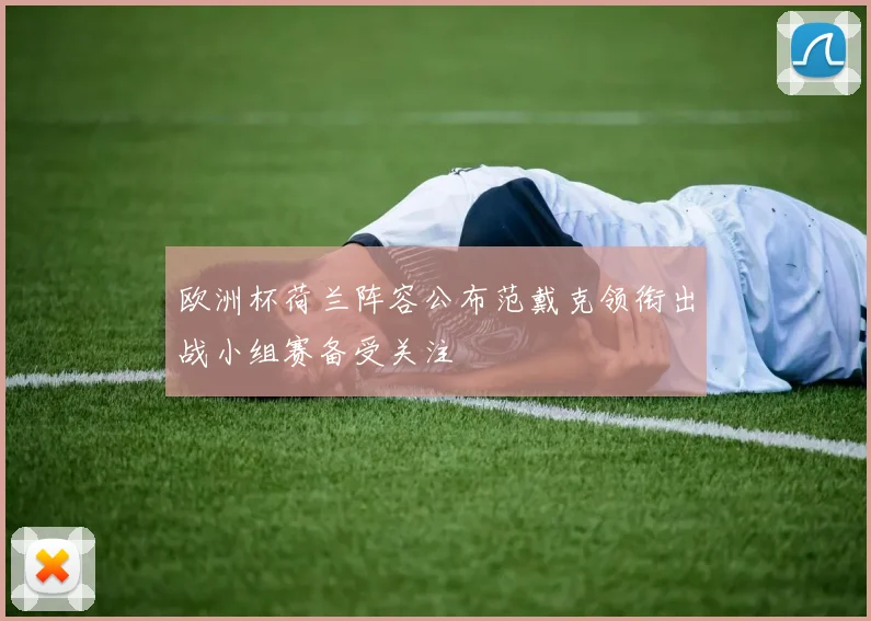 欧洲杯荷兰阵容公布范戴克领衔出战小组赛备受关注