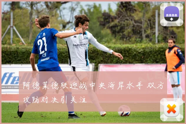 阿德莱德联迎战中央海岸水手 双方攻防对决引关注