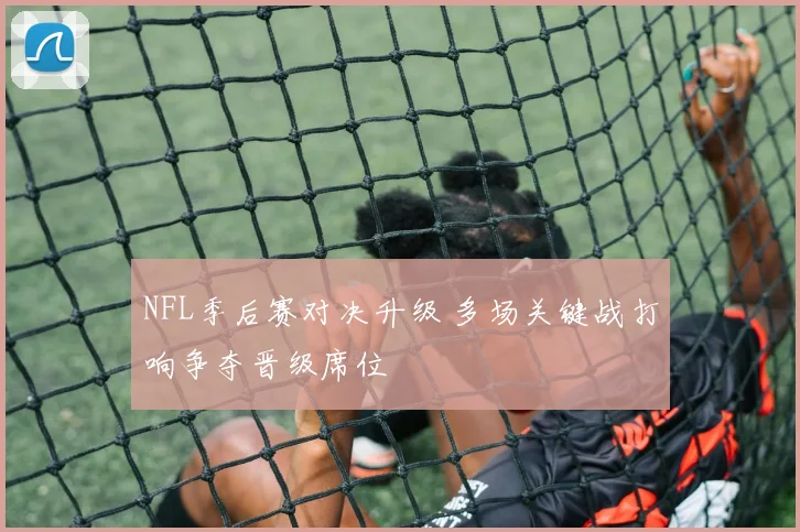 NFL季后赛对决升级 多场关键战打响争夺晋级席位
