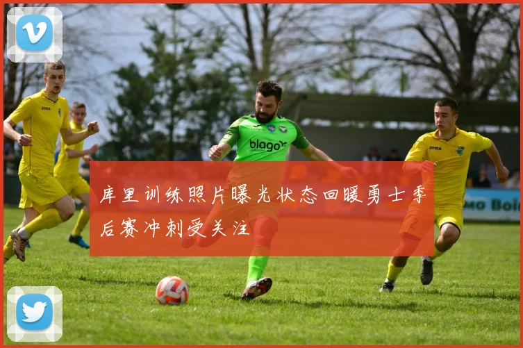 库里训练照片曝光状态回暖勇士季后赛冲刺受关注